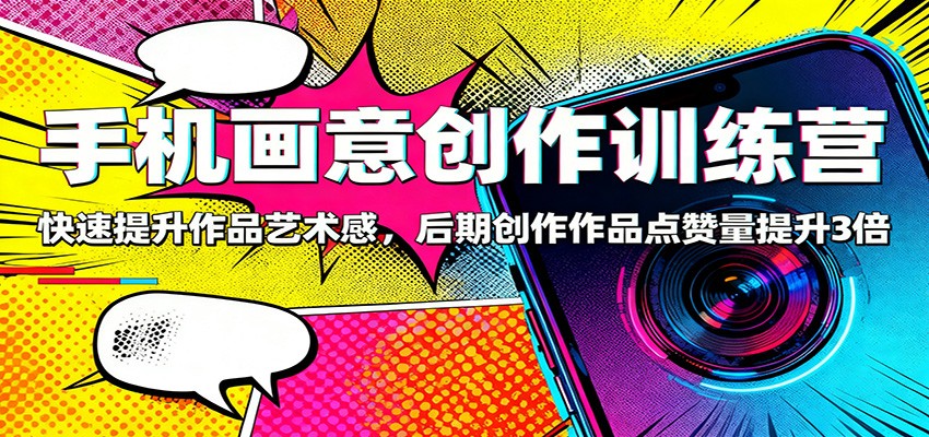 手机画意创作训练营:快速提升作品艺术感,后期创作作品点赞量提升3倍网创吧-网创项目资源站-副业项目-创业项目-搞钱项目网创吧