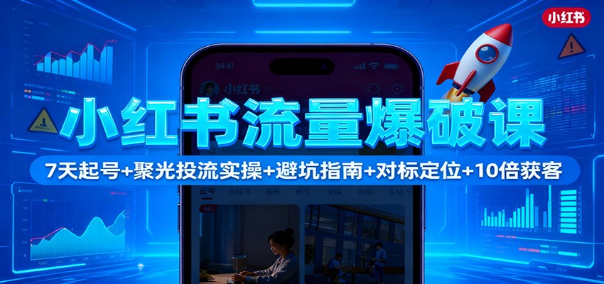 小红书流量爆破课：7天起号+聚光投流实操+避坑指南+对标定位+10倍获客网创吧-网创项目资源站-副业项目-创业项目-搞钱项目网创吧