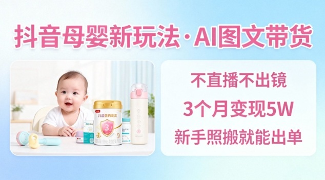抖音母婴赛道新玩法，AI图文带货，不用直播，3个月变现5W，新手照搬就能出单网创吧-网创项目资源站-副业项目-创业项目-搞钱项目网创吧