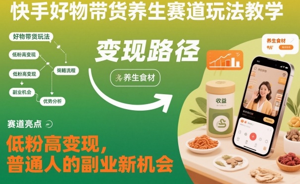 快手好物带货养生赛道玩法教学,低粉高变现,普通人的副业新机会网创吧-网创项目资源站-副业项目-创业项目-搞钱项目网创吧