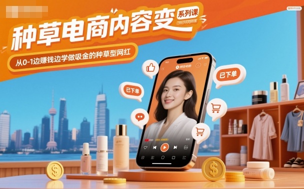 种草电商内容变现系列课，从0-1边賺钱边学做吸金的种草型网红网创吧-网创项目资源站-副业项目-创业项目-搞钱项目网创吧