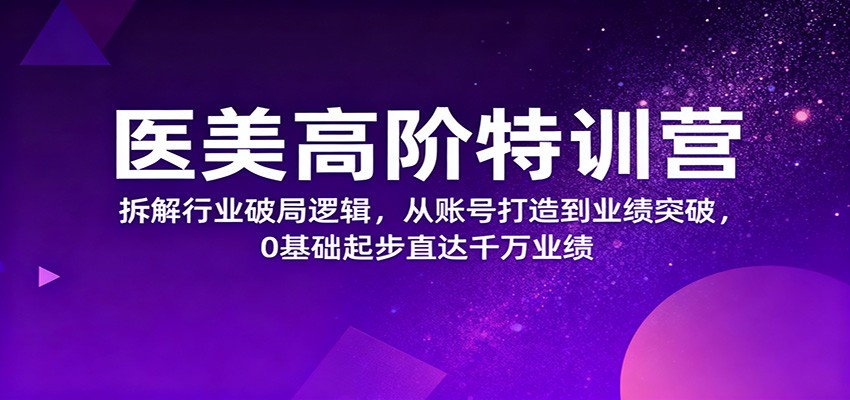 医美高阶特训营,拆解行业破局逻辑,从账号打造到业绩突破,0基础起步直达千万业绩网创吧-网创项目资源站-副业项目-创业项目-搞钱项目网创吧