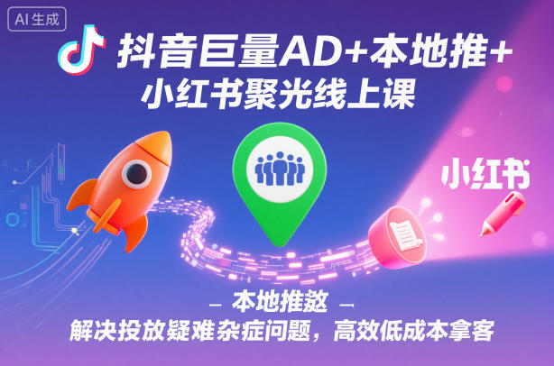 抖音巨量AD+本地推+小红书聚光线上课，解决投放疑难杂症问题，高效低成本拿客网创吧-网创项目资源站-副业项目-创业项目-搞钱项目网创吧