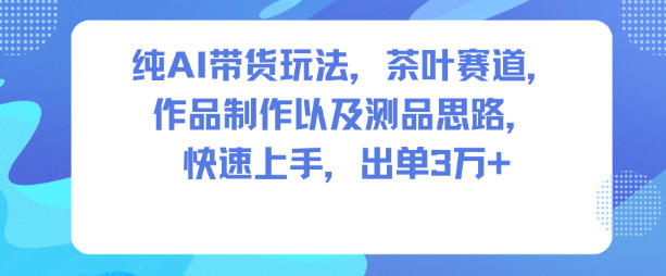 纯AI带货玩法，茶叶赛道，制作以及思路，快速上手，出单3W+网创吧-网创项目资源站-副业项目-创业项目-搞钱项目网创吧