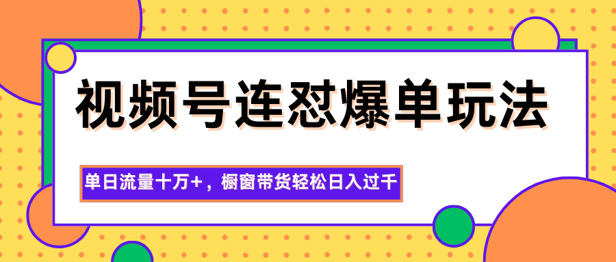 视频号连怼爆单玩法,单日流量十万+,橱窗带货轻松日入过千网创吧-网创项目资源站-副业项目-创业项目-搞钱项目网创吧