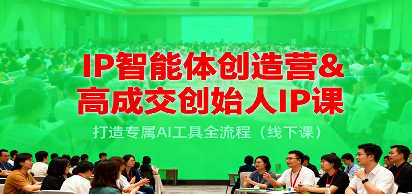IP智能体创造营&高成交创始人IP课，打造专属AI工具全流程（线下课）网创吧-网创项目资源站-副业项目-创业项目-搞钱项目网创吧