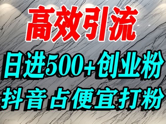 怎么打创业粉？抖音利用占便宜心理引流创业粉，单人日引500+精准流量网创吧-网创项目资源站-副业项目-创业项目-搞钱项目网创吧