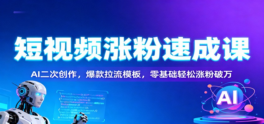 短视频涨粉速成课:AI二次创作,爆款拉流模板,零基础轻松涨粉破万网创吧-网创项目资源站-副业项目-创业项目-搞钱项目网创吧