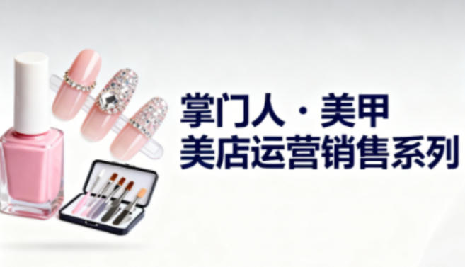 美甲店运营销售系列，助力美甲店老板及从业者提升运营、销售与管理能力网创吧-网创项目资源站-副业项目-创业项目-搞钱项目网创吧