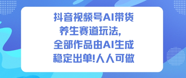 抖音视频号AI带货养生赛道玩法，全部作品由AI生成，发了1500条作品，出了2W多单，人人可做网创吧-网创项目资源站-副业项目-创业项目-搞钱项目网创吧