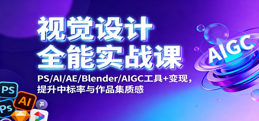视觉设计全能实战课：PS/AI/AE/Blender/AIGC工具+变现，提升中标率与作品集质感网创吧-网创项目资源站-副业项目-创业项目-搞钱项目网创吧