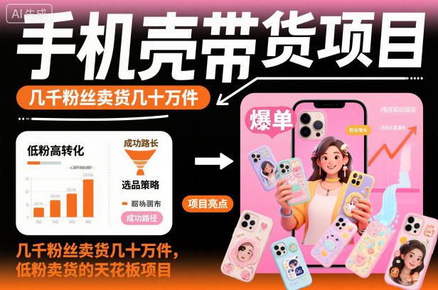 手机壳带货项目，几千粉丝卖货几十万件，短视频低粉卖货的天花板项目网创吧-网创项目资源站-副业项目-创业项目-搞钱项目网创吧