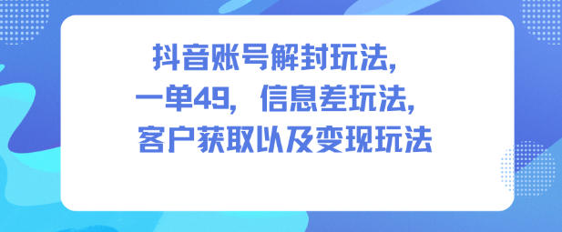 抖音账号解封玩法，一单49，信息差玩法，客户获取以及变现玩法网创吧-网创项目资源站-副业项目-创业项目-搞钱项目网创吧