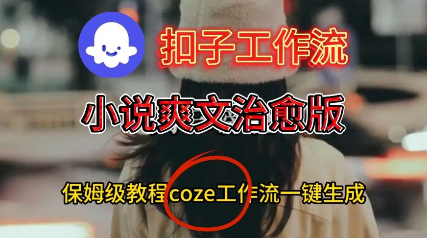 Coze扣子工作流一键生成小说爽文治愈版视频，保姆级搭建教程网创吧-网创项目资源站-副业项目-创业项目-搞钱项目网创吧