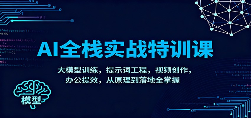 AI全栈实战特训课：大模型训练，提示词工程，视频创作，办公提效，从原理到落地全掌握网创吧-网创项目资源站-副业项目-创业项目-搞钱项目网创吧