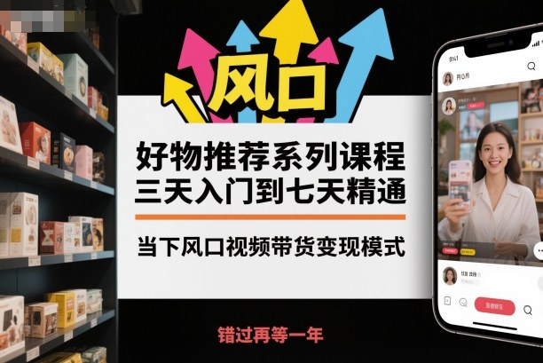 好物推荐系列课程，三天入门到七天精通，当下风口视频带货变现模式网创吧-网创项目资源站-副业项目-创业项目-搞钱项目网创吧