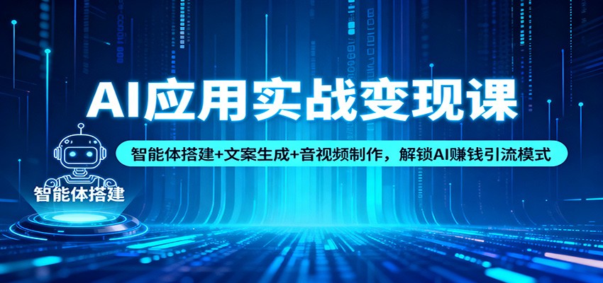 AI应用实战变现课：智能体搭建+文案生成+音视频制作，解锁AI赚钱引流模式网创吧-网创项目资源站-副业项目-创业项目-搞钱项目网创吧