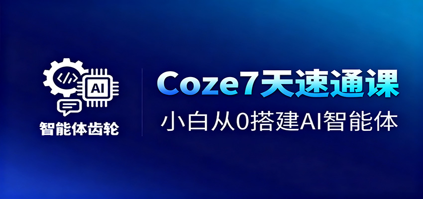 Coze7天速通课,小白从0搭建AI智能体+短视频工作流网创吧-网创项目资源站-副业项目-创业项目-搞钱项目网创吧