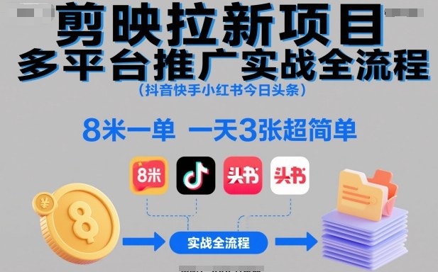 剪映拉新项目多平台推广实战全流程（抖音快手小红书今日头条），8米一单，一天3张超简单网创吧-网创项目资源站-副业项目-创业项目-搞钱项目网创吧