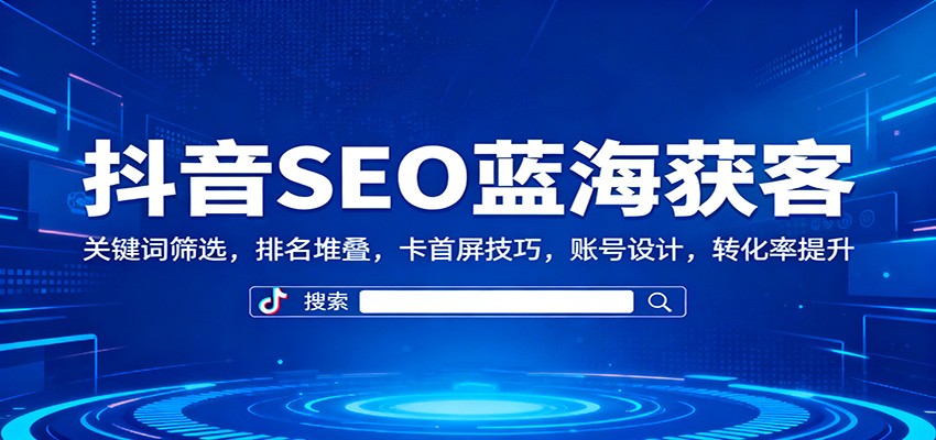 抖音SEO蓝海获客:关键词筛选,排名堆叠,卡首屏技巧,账号设计,转化率提升网创吧-网创项目资源站-副业项目-创业项目-搞钱项目网创吧