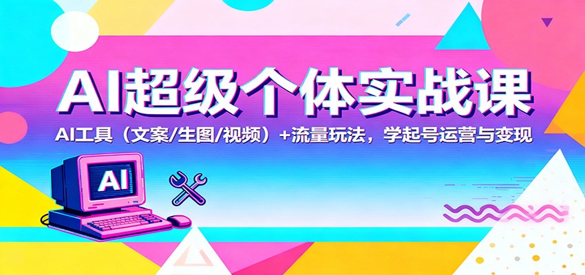 AI超级个体实战课:AI 工具(文案/生图/视频)+ 流量玩法,学起号运营与变现网创吧-网创项目资源站-副业项目-创业项目-搞钱项目网创吧
