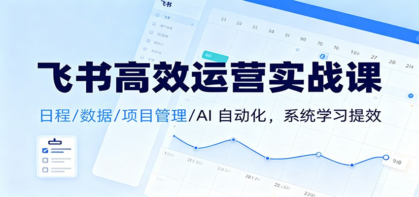 飞书高效运营实战课：日程/数据/项目管理/AI 自动化，系统学习提效网创吧-网创项目资源站-副业项目-创业项目-搞钱项目网创吧