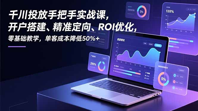 （16944期）千川投放手把手实战课，开户搭建、精准定向、ROI优化，零基础教学，单客成本降低50%+网创吧-网创项目资源站-副业项目-创业项目-搞钱项目网创吧