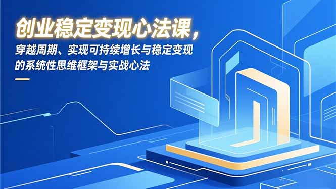 （16966期）创业稳定变现心法课，穿越周期、实现可持续增长与稳定变现的系统性思维框架与实战心法网创吧-网创项目资源站-副业项目-创业项目-搞钱项目网创吧