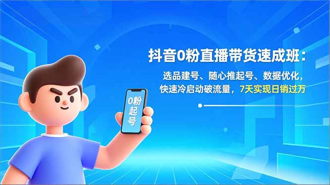 （16984期）抖音0粉直播带货速成班：选品建号、随心推起号、数据优化，快速冷启动破流量，7天实现日销过万网创吧-网创项目资源站-副业项目-创业项目-搞钱项目网创吧