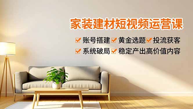 （16916期）家装建材短视频运营课，账号搭建、黄金选题、投流获客，系统破局，稳定产出高价值内容网创吧-网创项目资源站-副业项目-创业项目-搞钱项目网创吧