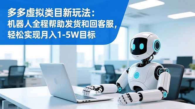 （16721期）多多虚拟类目新玩法：机器人全程帮助发货和回客服，轻松实现月入1-5W目标网创吧-网创项目资源站-副业项目-创业项目-搞钱项目网创吧