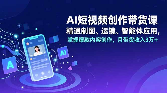 (16871期)AI短视频创作带货课,精通制图、运镜、智能体应用,掌握爆款内容创作,月带货收入3万+网创吧-网创项目资源站-副业项目-创业项目-搞钱项目网创吧