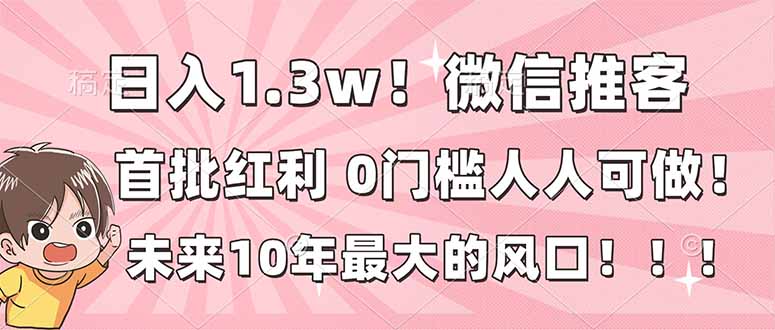 （16969期）日入1.3w！微信推客，首批红利，未来10年最大的风口，0门槛，人人可做！网创吧-网创项目资源站-副业项目-创业项目-搞钱项目网创吧
