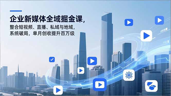 （16896期）企业新媒体全域掘金课，整合短视频、直播、私域与地域，系统破局，单月创收提升百万级网创吧-网创项目资源站-副业项目-创业项目-搞钱项目网创吧