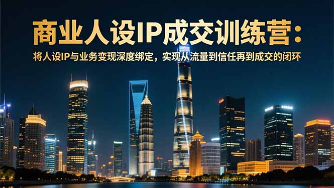 (16789期)商业人设IP成交训练营-12月:将人设IP与业务变现深度绑定,从流量到信任再到成交闭环网创吧-网创项目资源站-副业项目-创业项目-搞钱项目网创吧