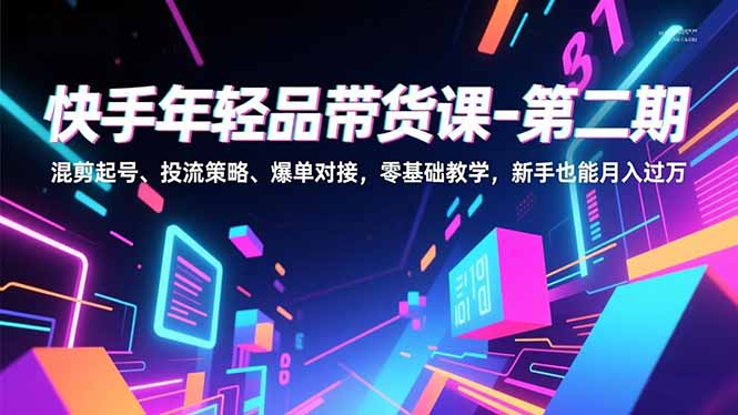 （16901期）快手年轻品带货课-第二期，混剪起号、投流策略、爆单对接，零基础教学，新手也能月入过万网创吧-网创项目资源站-副业项目-创业项目-搞钱项目网创吧