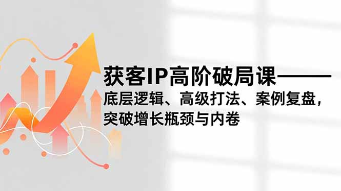 (16804期)获客IP高阶破局课,底层逻辑、高级打法、案例复盘,突破增长瓶颈与内卷网创吧-网创项目资源站-副业项目-创业项目-搞钱项目网创吧
