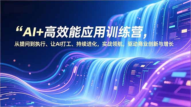 （16940期）AI+高效能应用训练营，从提问到执行、让AI打工、持续进化，实战领航，驱动商业创新与增长网创吧-网创项目资源站-副业项目-创业项目-搞钱项目网创吧