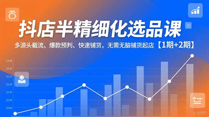(16825期)抖店半精细化选品课,多源头截流、爆款预判、快速铺货,无需无脑铺货起店【1期+2期】网创吧-网创项目资源站-副业项目-创业项目-搞钱项目网创吧