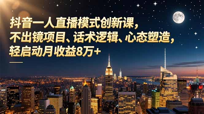 （16750期）抖音一人直播模式创新课，不出镜项目、话术逻辑、心态塑造，轻启动月收益8万+网创吧-网创项目资源站-副业项目-创业项目-搞钱项目网创吧