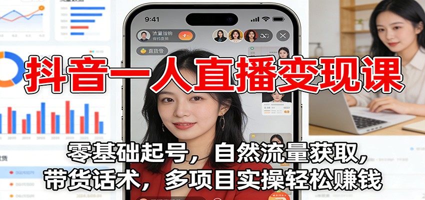 抖音一人直播变现课：零基础起号，自然流量获取，带货话术，多项目实操轻松赚钱网创吧-网创项目资源站-副业项目-创业项目-搞钱项目网创吧