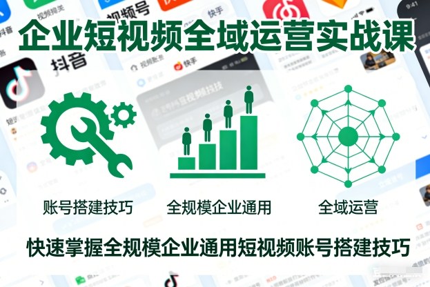企业短视频全域运营实战课,快速掌握全规模企业通用短视频账号搭建技巧网创吧-网创项目资源站-副业项目-创业项目-搞钱项目网创吧