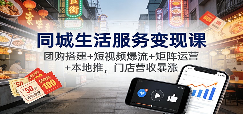 同城生活服务变现课:团购搭建+短视频爆流+矩阵运营+本地推,门店营收暴涨网创吧-网创项目资源站-副业项目-创业项目-搞钱项目网创吧