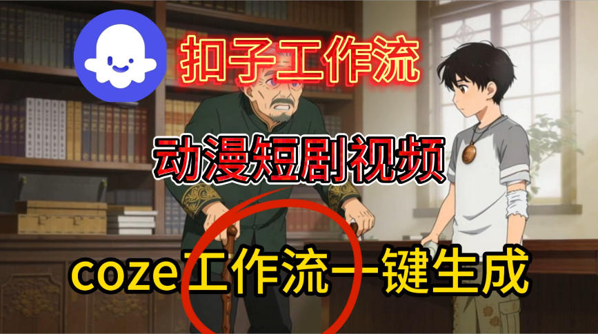Coze扣子智能体工作流一键生成动漫短剧视频，保姆级搭建教学网创吧-网创项目资源站-副业项目-创业项目-搞钱项目网创吧