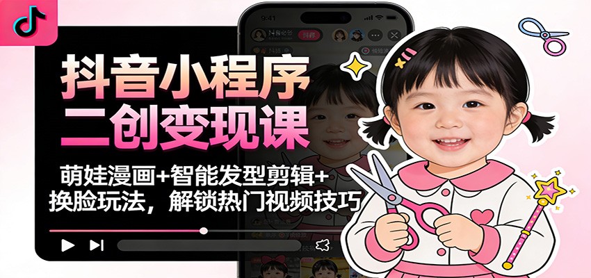 抖音小程序二创变现课:萌娃漫画+智能发型剪辑+换脸玩法,解锁热门视频技巧网创吧-网创项目资源站-副业项目-创业项目-搞钱项目网创吧