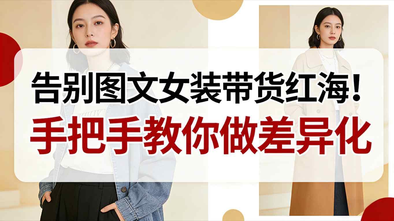 告别图文女装带货红海!手把手教你做差异化,新手也能弯道超车网创吧-网创项目资源站-副业项目-创业项目-搞钱项目网创吧