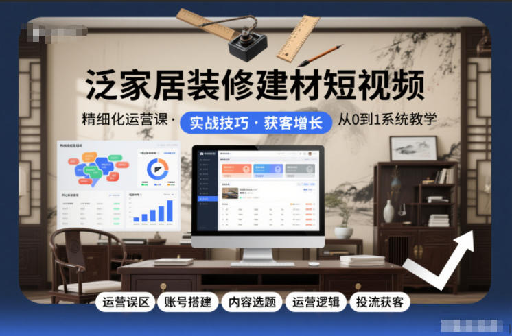泛家居装修建材短视频精细化运营课，运营误区+账号搭建+内容选题+运营逻辑+投流获客网创吧-网创项目资源站-副业项目-创业项目-搞钱项目网创吧