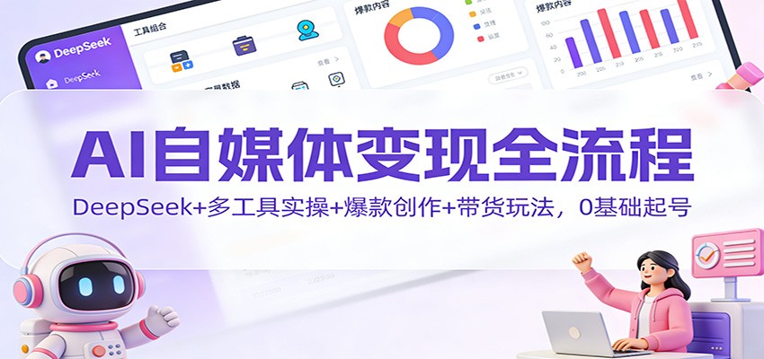 AI自媒体变现全流程:DeepSeek+多工具实操+爆款创作+带货玩法,0基础起号网创吧-网创项目资源站-副业项目-创业项目-搞钱项目网创吧