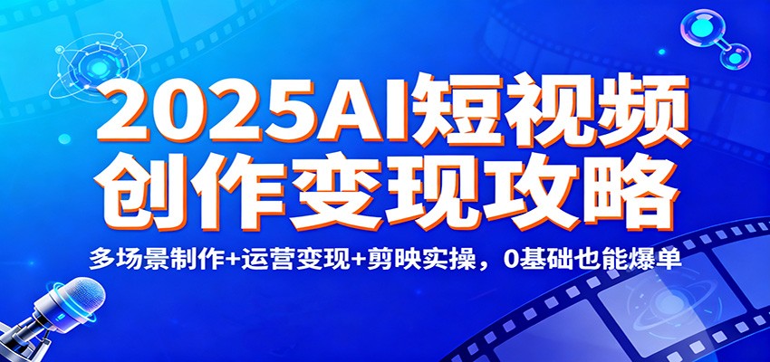 2025AI短视频创作变现攻略：多场景制作+运营变现+剪映实操，0 基础也能爆单网创吧-网创项目资源站-副业项目-创业项目-搞钱项目网创吧