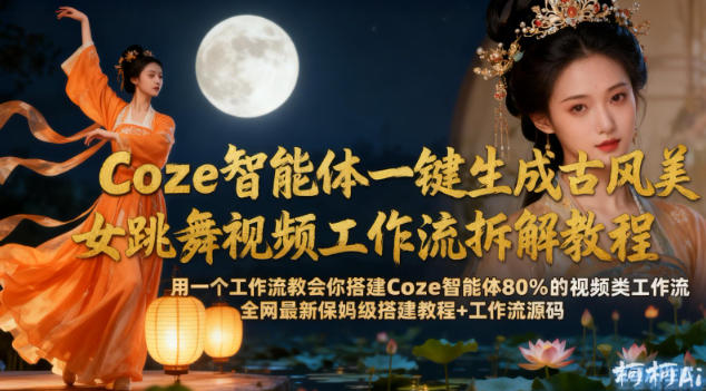Coze智能体一键生成古风美女跳舞视频工作流拆解教程，全网最新保姆级搭建教程+工作流源码网创吧-网创项目资源站-副业项目-创业项目-搞钱项目网创吧